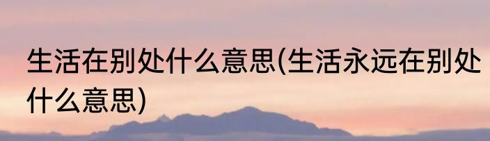 生活在别处什么意思(生活永远在别处什么意思)