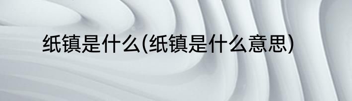 纸镇是什么(纸镇是什么意思)