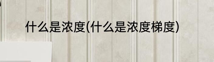 什么是浓度(什么是浓度梯度)