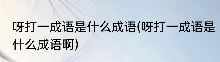 呀打一成语是什么成语(呀打一成语是什么成语啊)
