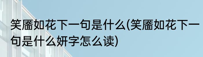 笑靥如花下一句是什么(笑靥如花下一句是什么妍字怎么读)