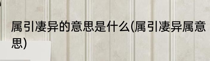 属引凄异的意思是什么(属引凄异属意思)