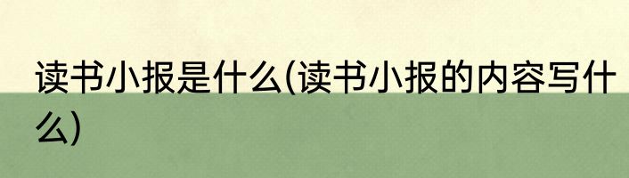 读书小报是什么(读书小报的内容写什么)