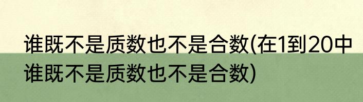 谁既不是质数也不是合数(在1到20中谁既不是质数也不是合数)