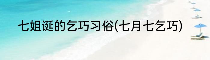 七姐诞的乞巧习俗(七月七乞巧)