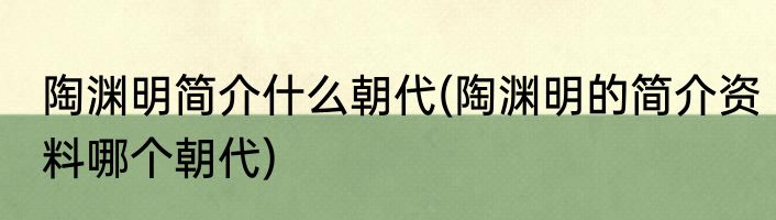 陶渊明简介什么朝代(陶渊明的简介资料哪个朝代)