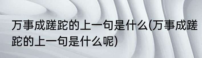 万事成蹉跎的上一句是什么(万事成蹉跎的上一句是什么呢)