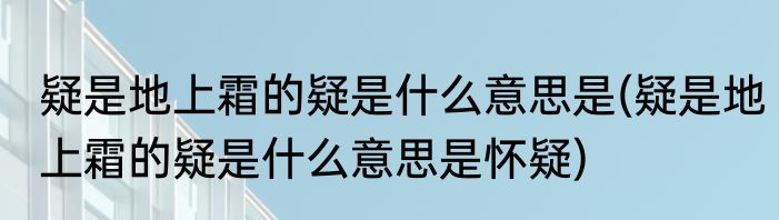 疑是地上霜的疑是什么意思是(疑是地上霜的疑是什么意思是怀疑)