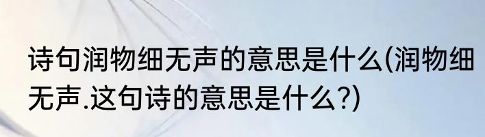 诗句润物细无声的意思是什么(润物细无声.这句诗的意思是什么?)