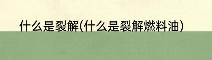 什么是裂解(什么是裂解燃料油)