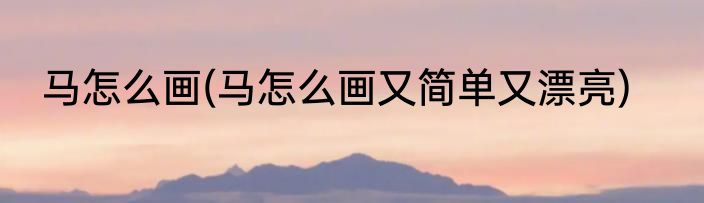 马怎么画(马怎么画又简单又漂亮)