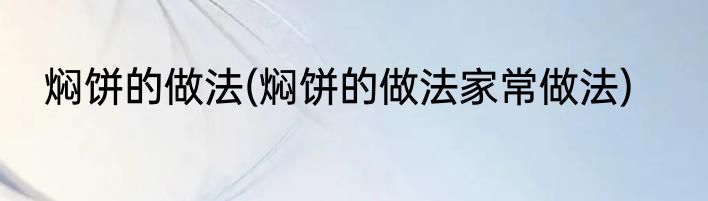 焖饼的做法(焖饼的做法家常做法)