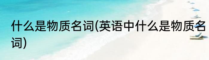 什么是物质名词(英语中什么是物质名词)