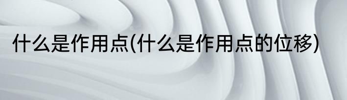 什么是作用点(什么是作用点的位移)