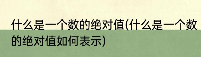 什么是一个数的绝对值(什么是一个数的绝对值如何表示)