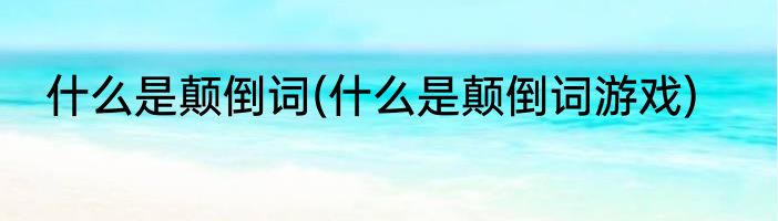 什么是颠倒词(什么是颠倒词游戏)