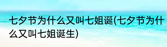 七夕节为什么又叫七姐诞(七夕节为什么又叫七姐诞生)