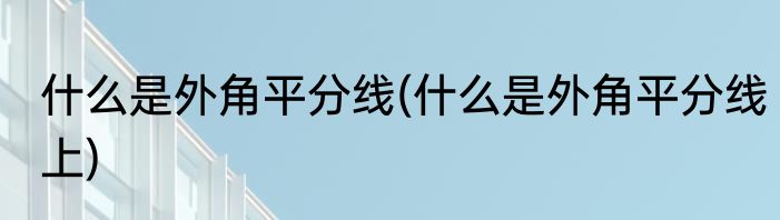 什么是外角平分线(什么是外角平分线上)