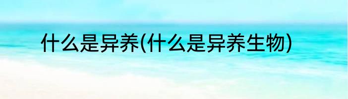 什么是异养(什么是异养生物)