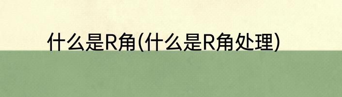 什么是R角(什么是R角处理)