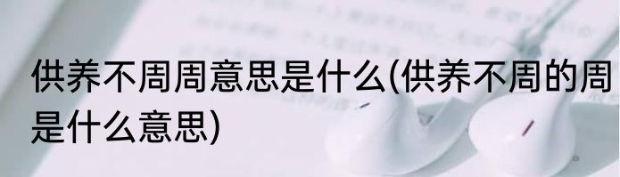 供养不周周意思是什么(供养不周的周是什么意思)