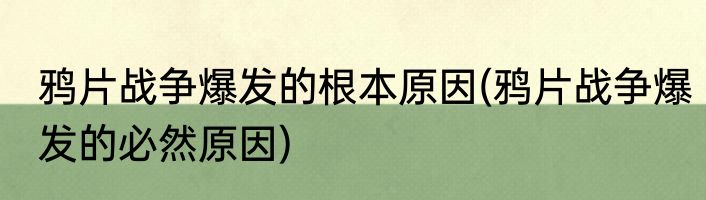 鸦片战争爆发的根本原因(鸦片战争爆发的必然原因)