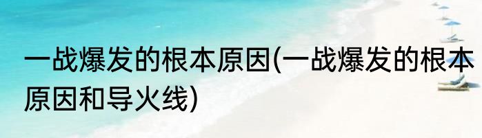 一战爆发的根本原因(一战爆发的根本原因和导火线)