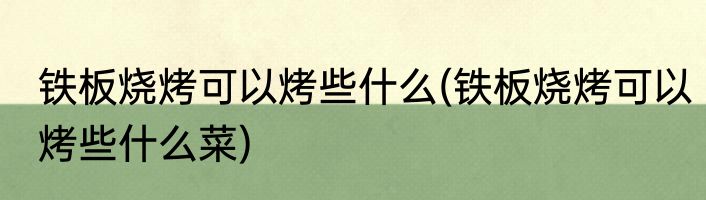 铁板烧烤可以烤些什么(铁板烧烤可以烤些什么菜)