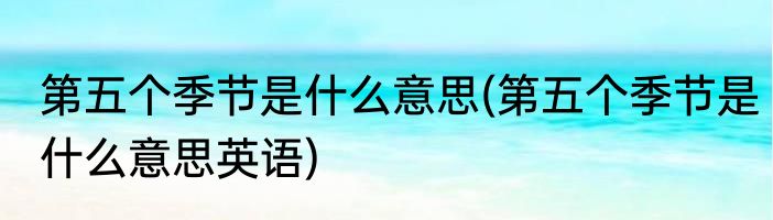第五个季节是什么意思(第五个季节是什么意思英语)