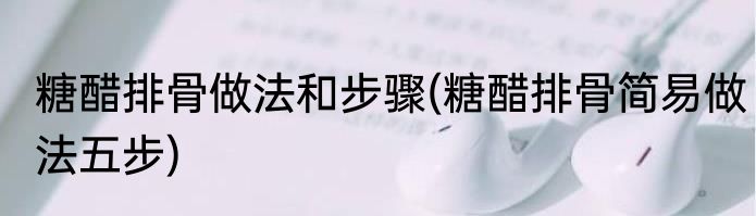 糖醋排骨做法和步骤(糖醋排骨简易做法五步)