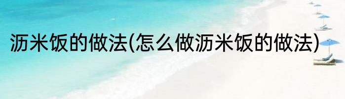 沥米饭的做法(怎么做沥米饭的做法)
