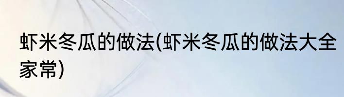虾米冬瓜的做法(虾米冬瓜的做法大全家常)