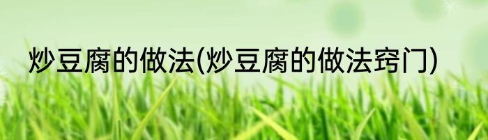 炒豆腐的做法(炒豆腐的做法窍门)