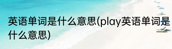 英语单词是什么意思(play英语单词是什么意思)