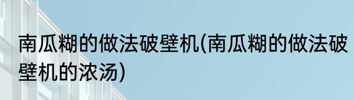 南瓜糊的做法破壁机(南瓜糊的做法破壁机的浓汤)