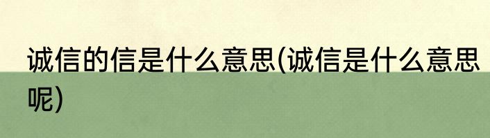 诚信的信是什么意思(诚信是什么意思呢)