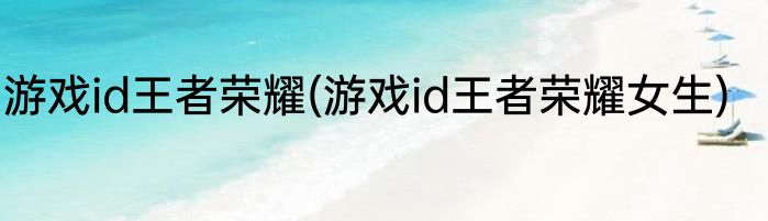 游戏id王者荣耀(游戏id王者荣耀女生)