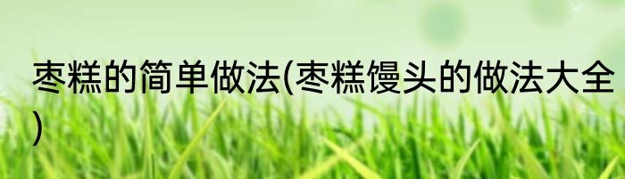 枣糕的简单做法(枣糕馒头的做法大全)