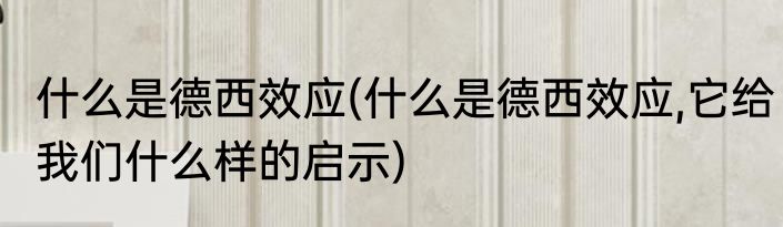 什么是德西效应(什么是德西效应,它给我们什么样的启示)