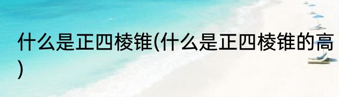 什么是正四棱锥(什么是正四棱锥的高)