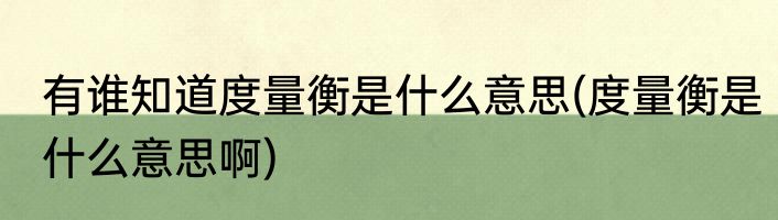 有谁知道度量衡是什么意思(度量衡是什么意思啊)