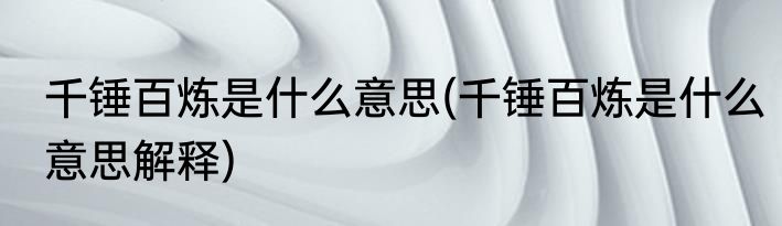 千锤百炼是什么意思(千锤百炼是什么意思解释)