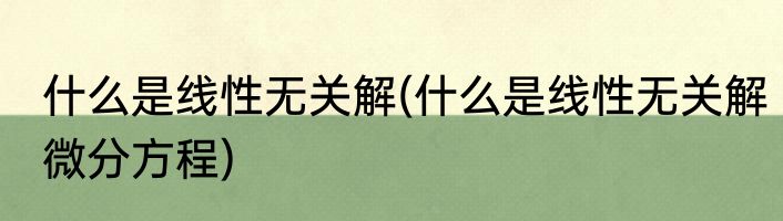 什么是线性无关解(什么是线性无关解微分方程)