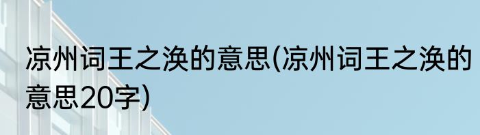 凉州词王之涣的意思(凉州词王之涣的意思20字)