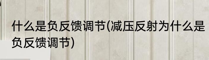 什么是负反馈调节(减压反射为什么是负反馈调节)