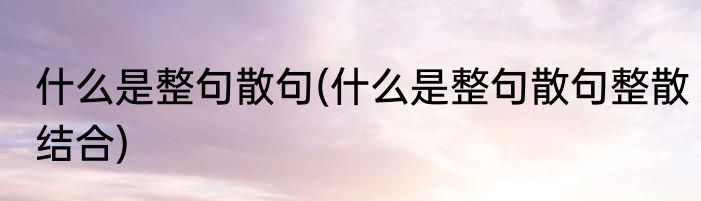 什么是整句散句(什么是整句散句整散结合)