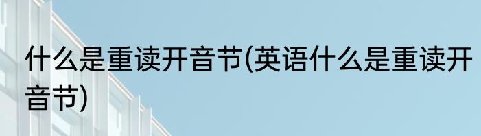 什么是重读开音节(英语什么是重读开音节)