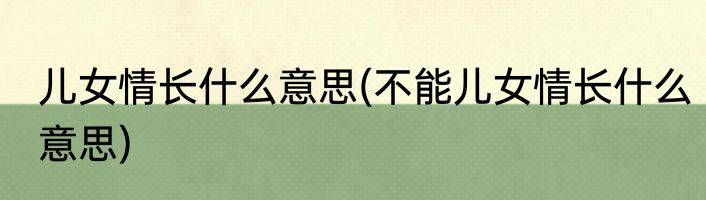 儿女情长什么意思(不能儿女情长什么意思)