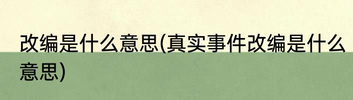 改编是什么意思(真实事件改编是什么意思)