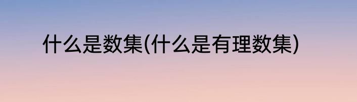 什么是数集(什么是有理数集)